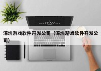 深圳游戏软件开发公司（深圳游戏软件开发公司）