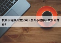 杭州小程序开发公司（杭州小程序开发公司推荐）