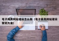 电子商务网站建设怎么做（电子商务网站建设策划方案）