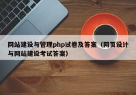 网站建设与管理php试卷及答案（网页设计与网站建设考试答案）