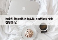 搜索引擎seo优化怎么做（如何seo搜索引擎优化）