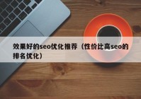 效果好的seo优化推荐（性价比高seo的排名优化）