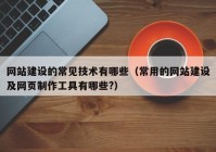 网站建设的常见技术有哪些（常用的网站建设及网页制作工具有哪些?）