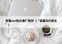 百度seo优化推广软件（“百度SEO优化”）