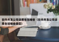 软件开发公司资质包括哪些（软件开发公司资质包括哪些类型）