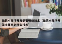 微信小程序开发需要哪些技术（微信小程序开发主要用到什么技术）