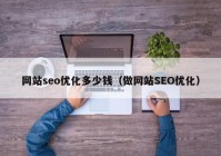 网站seo优化多少钱（做网站SEO优化）