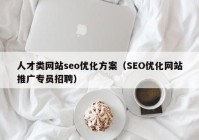 人才类网站seo优化方案（SEO优化网站推广专员招聘）