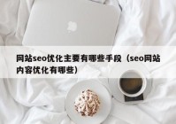 网站seo优化主要有哪些手段（seo网站内容优化有哪些）