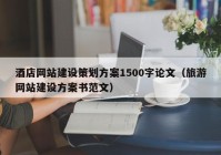 酒店网站建设策划方案1500字论文（旅游网站建设方案书范文）