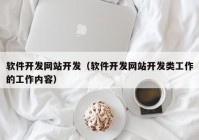 软件开发网站开发（软件开发网站开发类工作的工作内容）