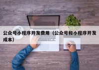 公众号小程序开发费用（公众号和小程序开发成本）