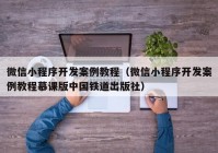 微信小程序开发案例教程（微信小程序开发案例教程慕课版中国铁道出版社）