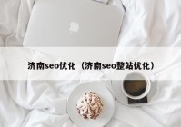 济南seo优化（济南seo整站优化）