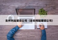 吉林网站建设公司（吉安网站建设公司）