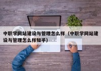 中职学网站建设与管理怎么样（中职学网站建设与管理怎么样知乎）