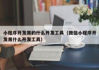 小程序开发用的什么开发工具（微信小程序开发用什么开发工具）