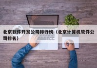 北京软件开发公司排行榜（北京计算机软件公司排名）